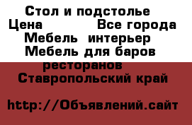 Стол и подстолье › Цена ­ 6 000 - Все города Мебель, интерьер » Мебель для баров, ресторанов   . Ставропольский край